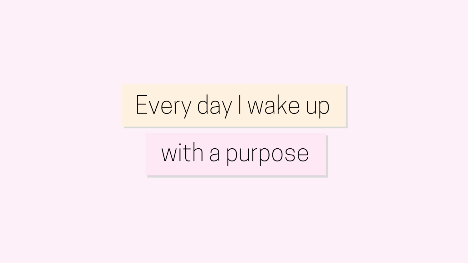 Every day I wake up with a purpose